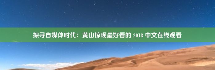 探寻自媒体时代：黄山惊现最好看的 2018 中文在线观看