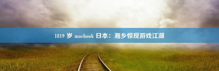 1819 岁 macbook 日本：湘乡惊现游戏江湖