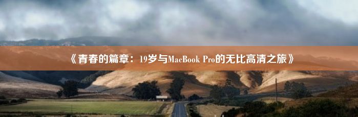 《青春的篇章：19岁与MacBook Pro的无比高清之旅》